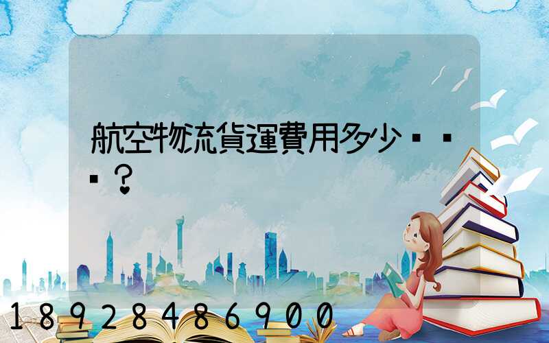 航空物流貨運費用多少？